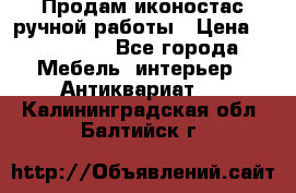 Продам иконостас ручной работы › Цена ­ 300 000 - Все города Мебель, интерьер » Антиквариат   . Калининградская обл.,Балтийск г.